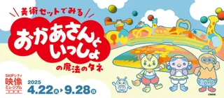 Video Museum Special Exhibition "The Magic Seeds of Okaasan to Issho Viewed Through Art Sets"