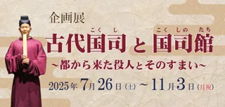 企画展「古代国司と国司館～都から来た役人とそのすまい～」