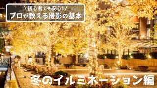 初心者でも安心！プロが教える撮影の基本「冬のイルミネーション編」
