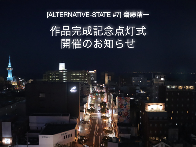 [ALTERNATIVE-STATE #7] 齋藤精一　作品完成記念点灯式