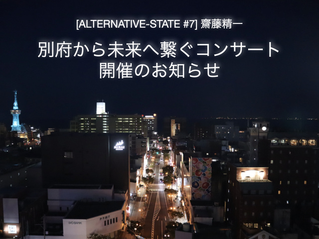 [ALTERNATIVE-STATE #7] 齋藤精一　別府から未来へ繋ぐコンサート