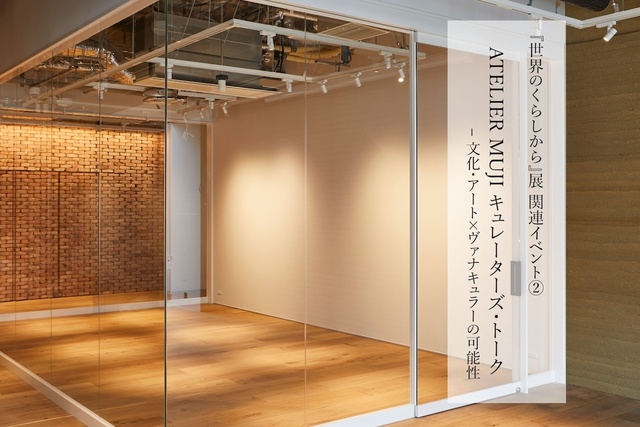 ATELIER MUJI Curators' Talk - The Potential of Culture and Art × Vernacular