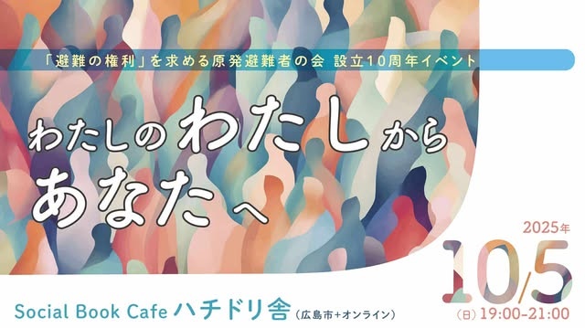 「避難の権利」を求める原発避難者の会　設立10周年イベント ～わたし の わたし からあなたへ～