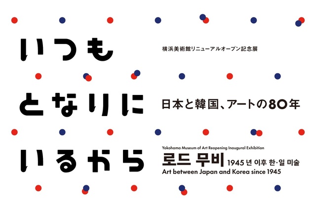 横浜美術館リニューアルオープン記念展  いつもとなりにいるから　日本と韓国、アートの80年